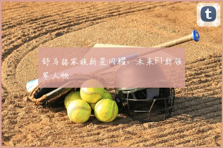 舒马赫家族新星闪耀,未来F1新领军人物