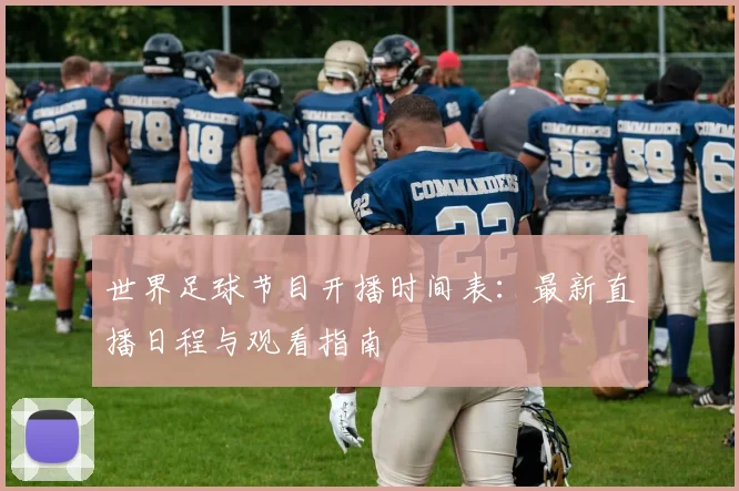 世界足球节目开播时间表：最新直播日程与观看指南