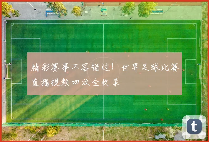 精彩赛事不容错过！世界足球比赛直播视频回放全收录