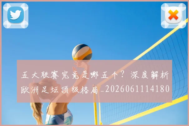 五大联赛究竟是哪五个？深度解析欧洲足坛顶级格局_20260611141801