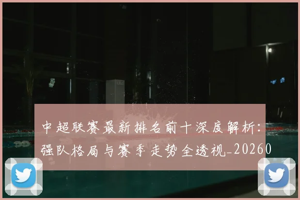 中超联赛最新排名前十深度解析:强队格局与赛季走势全透视_20260611141613