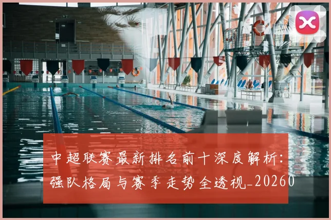 中超联赛最新排名前十深度解析：强队格局与赛季走势全透视_20260611141613