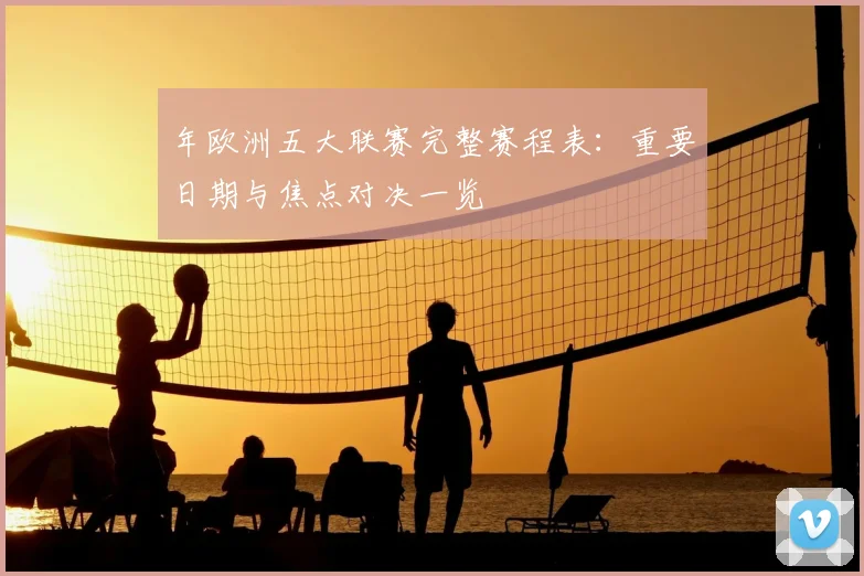 年欧洲五大联赛完整赛程表：重要日期与焦点对决一览