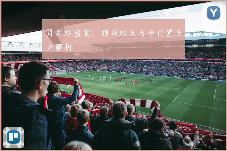 月足球盛宴:顶级对决与冷门黑马全解析
