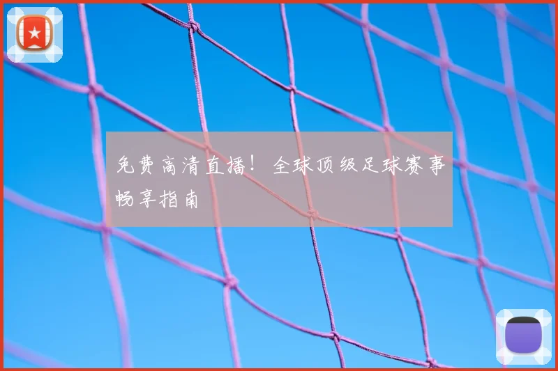 免费高清直播!全球顶级足球赛事畅享指南
