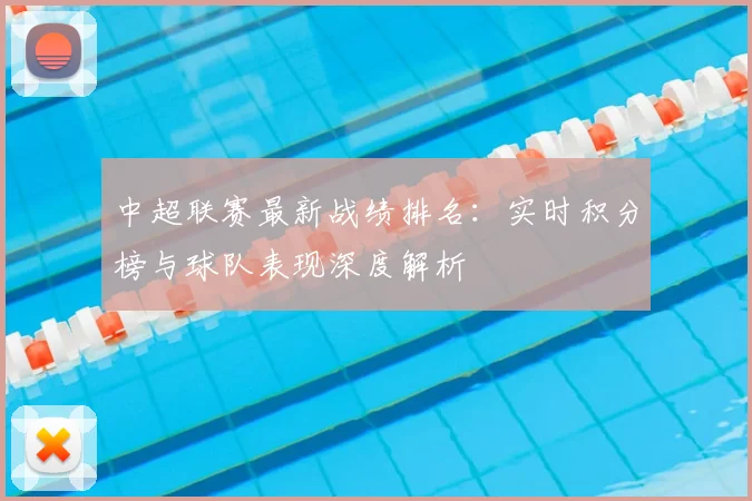 中超联赛最新战绩排名：实时积分榜与球队表现深度解析