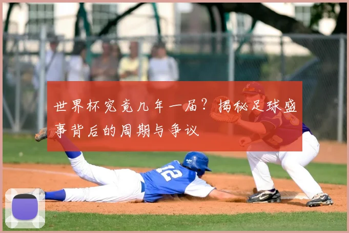 世界杯究竟几年一届？揭秘足球盛事背后的周期与争议