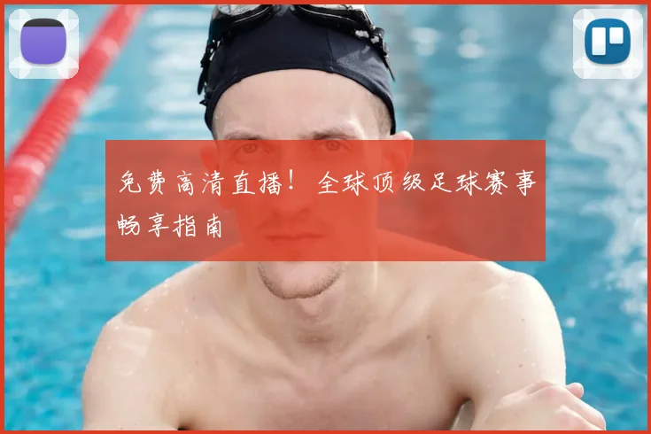 免费高清直播！全球顶级足球赛事畅享指南