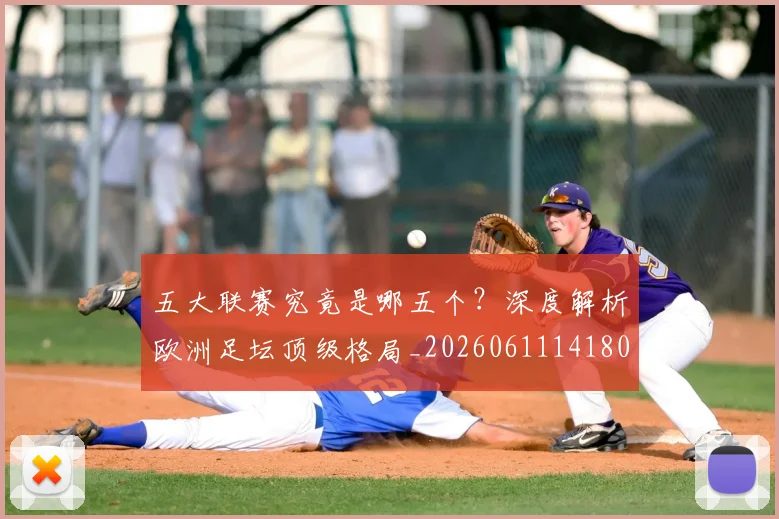 五大联赛究竟是哪五个？深度解析欧洲足坛顶级格局_20260611141801