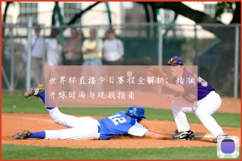 世界杯直播今日赛程全解析:精准开球时间与观战指南